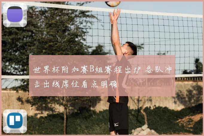 世界杯附加赛B组赛程出炉 各队冲击出线席位看点明确