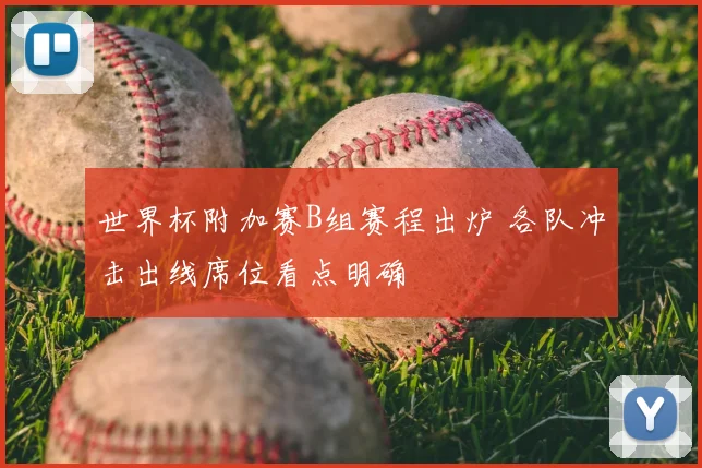世界杯附加赛B组赛程出炉 各队冲击出线席位看点明确