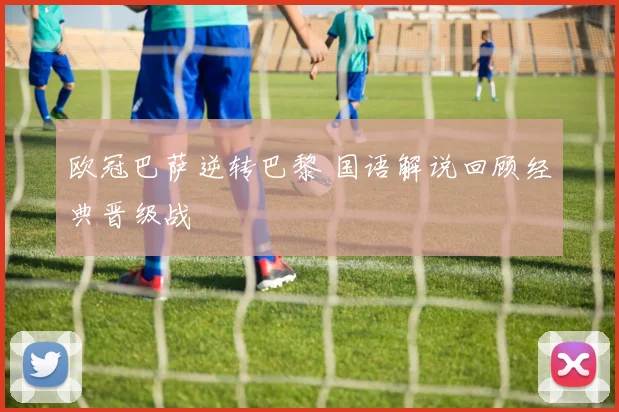 欧冠巴萨逆转巴黎 国语解说回顾经典晋级战