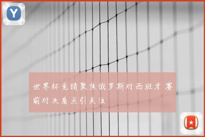 世界杯竞猜聚焦俄罗斯对西班牙 赛前对决看点引关注