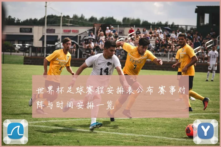 世界杯足球赛程安排表公布 赛事对阵与时间安排一览