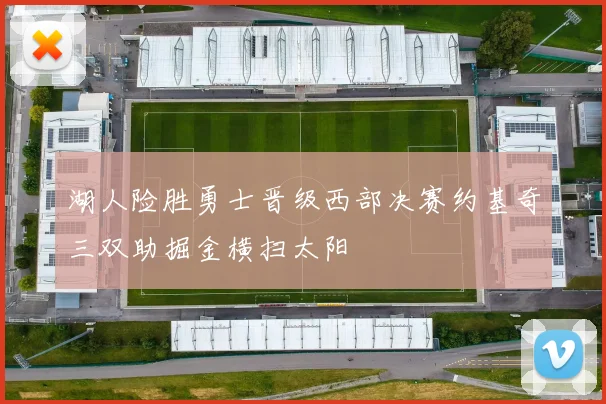 湖人险胜勇士晋级西部决赛约基奇三双助掘金横扫太阳