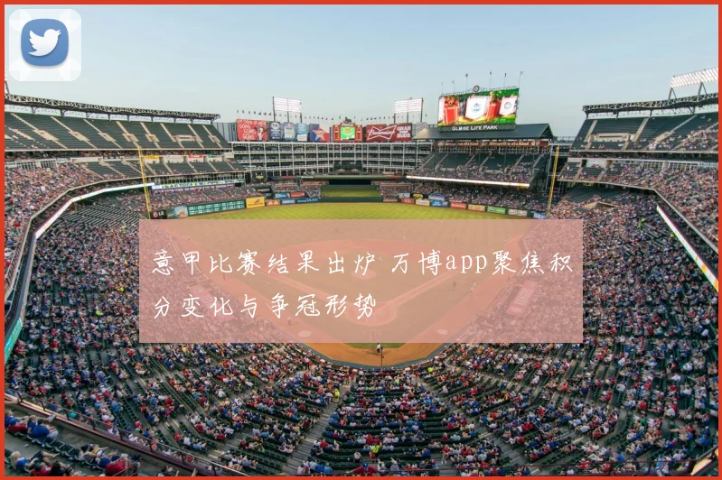 意甲比赛结果出炉 万博app聚焦积分变化与争冠形势