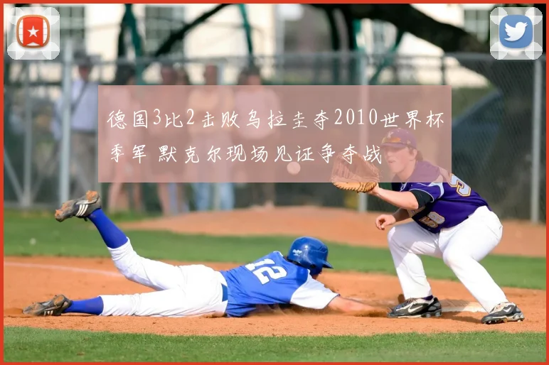 德国3比2击败乌拉圭夺2010世界杯季军 默克尔现场见证争夺战