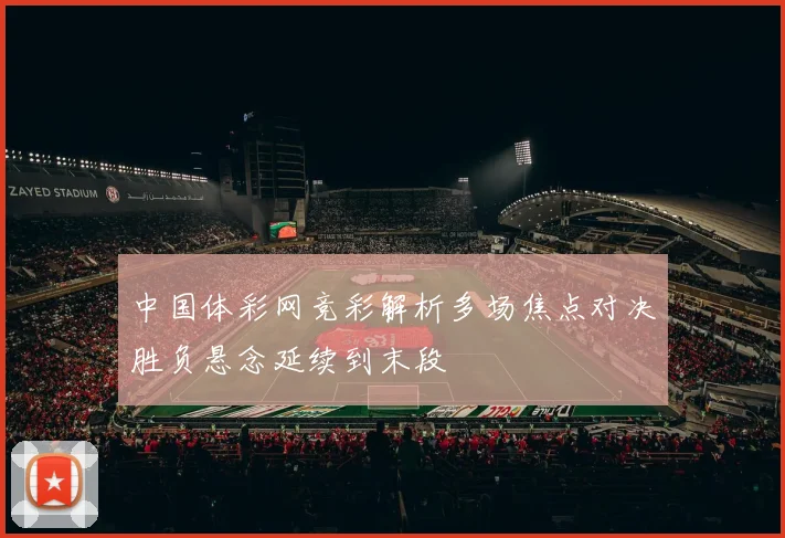 中国体彩网竞彩解析多场焦点对决胜负悬念延续到末段