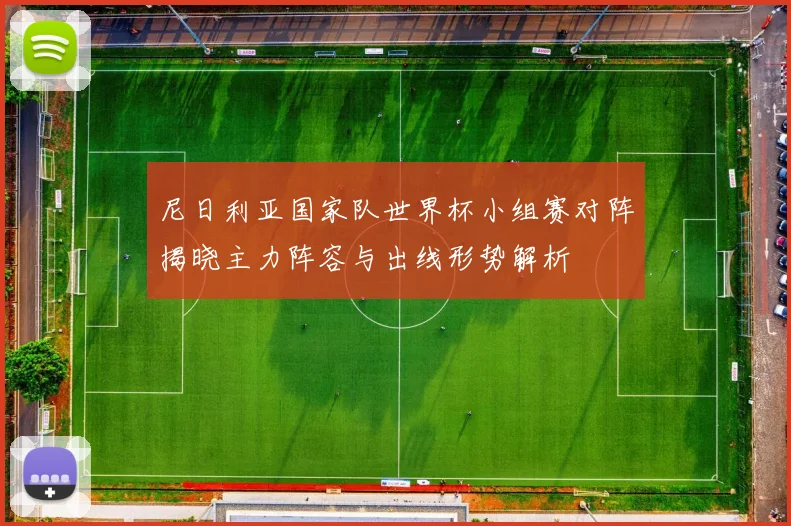尼日利亚国家队世界杯小组赛对阵揭晓主力阵容与出线形势解析
