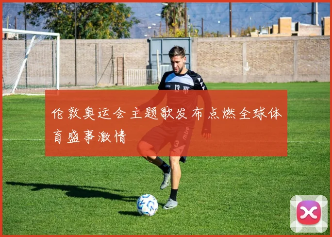 伦敦奥运会主题歌发布点燃全球体育盛事激情