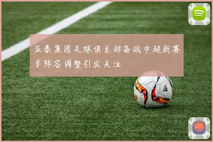 亚泰集团足球俱乐部备战中超新赛季阵容调整引发关注
