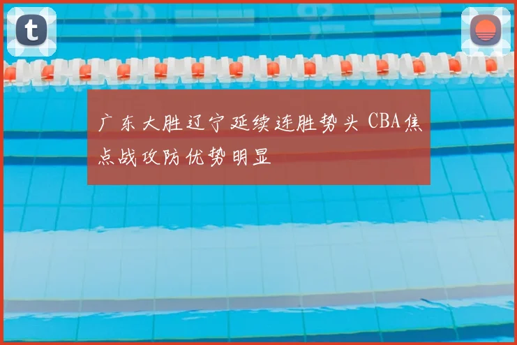 广东大胜辽宁延续连胜势头 CBA焦点战攻防优势明显