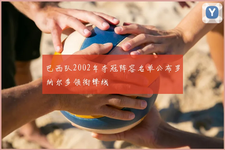 巴西队2002年夺冠阵容名单公布罗纳尔多领衔锋线