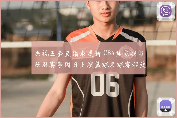 央视五套直播表更新 CBA焦点战与欧冠赛事同日上演篮球足球赛程受关注