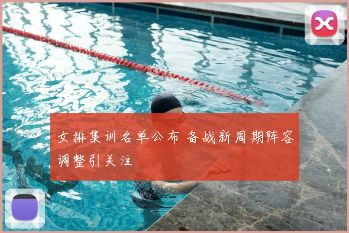 女排集训名单公布 备战新周期阵容调整引关注