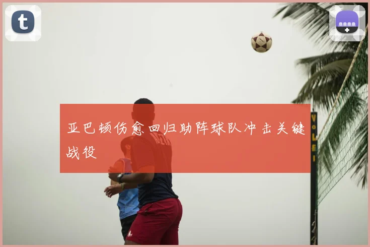 亚巴顿伤愈回归助阵球队冲击关键战役