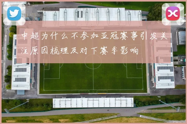 中超为什么不参加亚冠赛事引发关注原因梳理及对下赛季影响