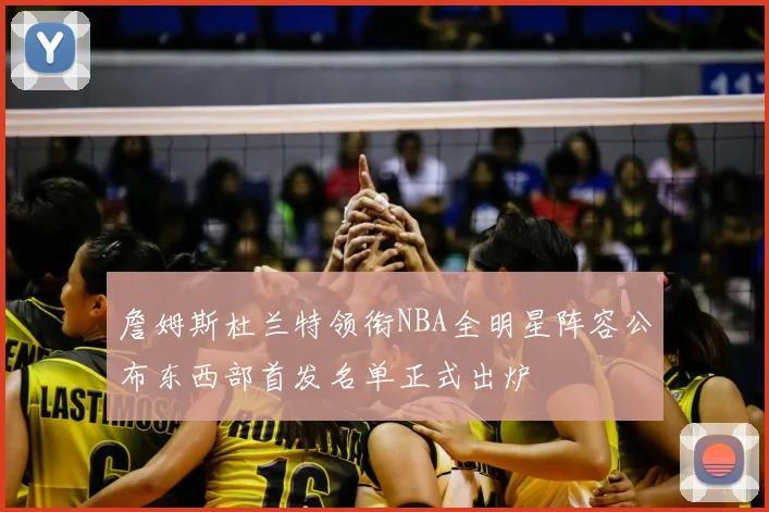 詹姆斯杜兰特领衔NBA全明星阵容公布东西部首发名单正式出炉