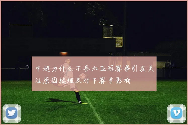 中超为什么不参加亚冠赛事引发关注原因梳理及对下赛季影响