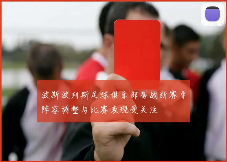 波斯波利斯足球俱乐部备战新赛季阵容调整与比赛表现受关注