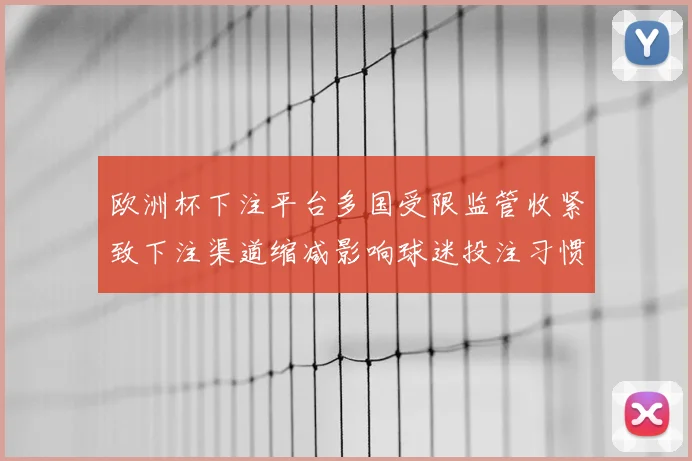 欧洲杯下注平台多国受限监管收紧致下注渠道缩减影响球迷投注习惯