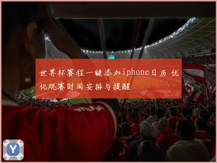 世界杯赛程一键添加iphone日历 优化观赛时间安排与提醒