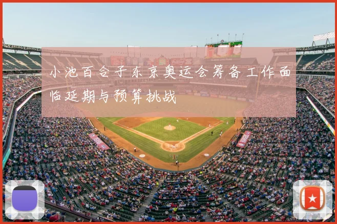 小池百合子东京奥运会筹备工作面临延期与预算挑战