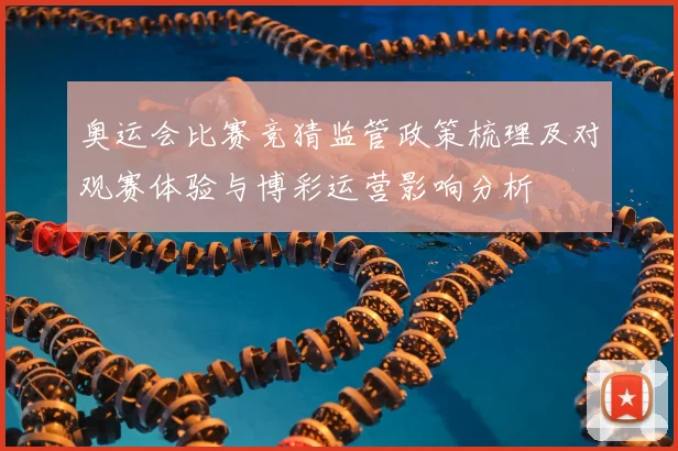 奥运会比赛竞猜监管政策梳理及对观赛体验与博彩运营影响分析