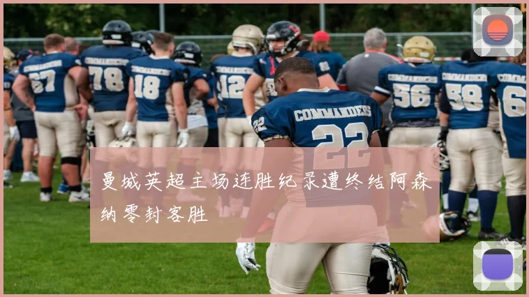 曼城英超主场连胜纪录遭终结阿森纳零封客胜