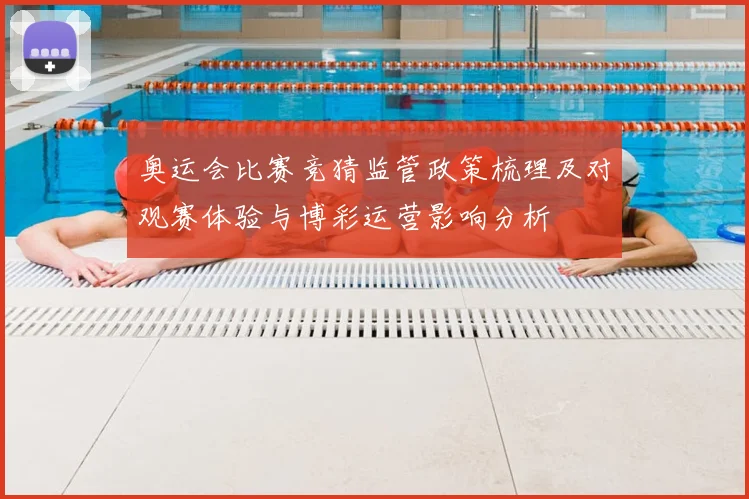 奥运会比赛竞猜监管政策梳理及对观赛体验与博彩运营影响分析
