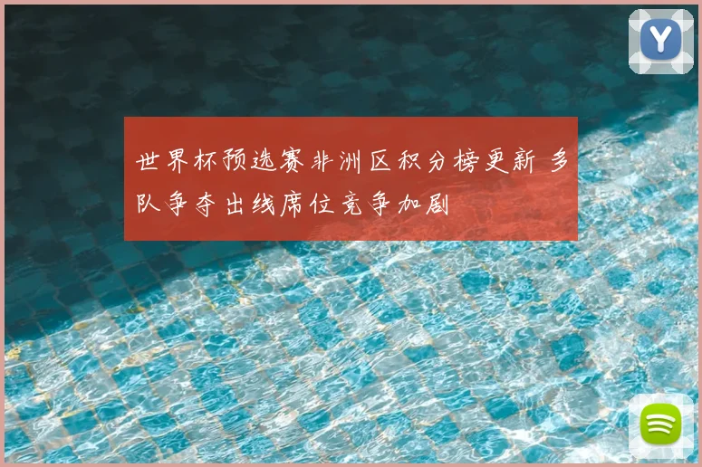 世界杯预选赛非洲区积分榜更新 多队争夺出线席位竞争加剧