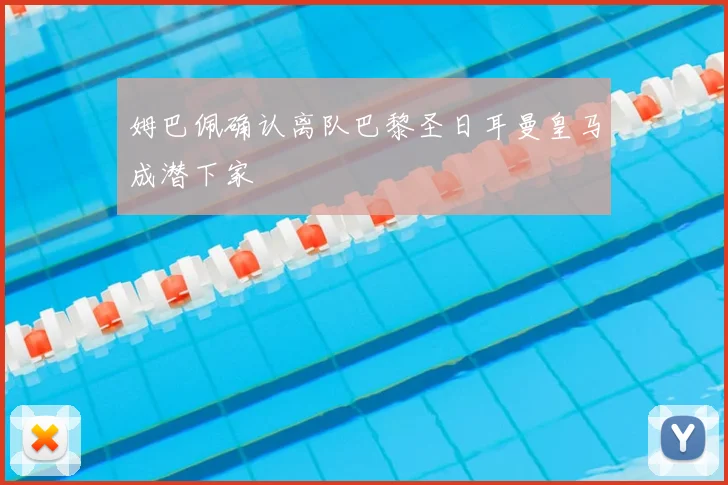 姆巴佩确认离队巴黎圣日耳曼皇马成潜下家