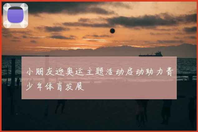 小朋友迎奥运主题活动启动助力青少年体育发展