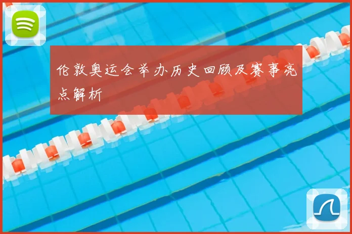 伦敦奥运会举办历史回顾及赛事亮点解析