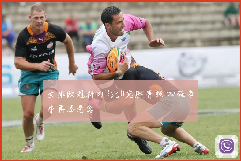 女排欧冠科内3比0完胜晋级 四强争夺再添悬念