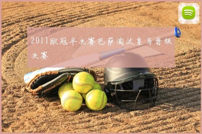 2011欧冠半决赛巴萨淘汰皇马晋级决赛