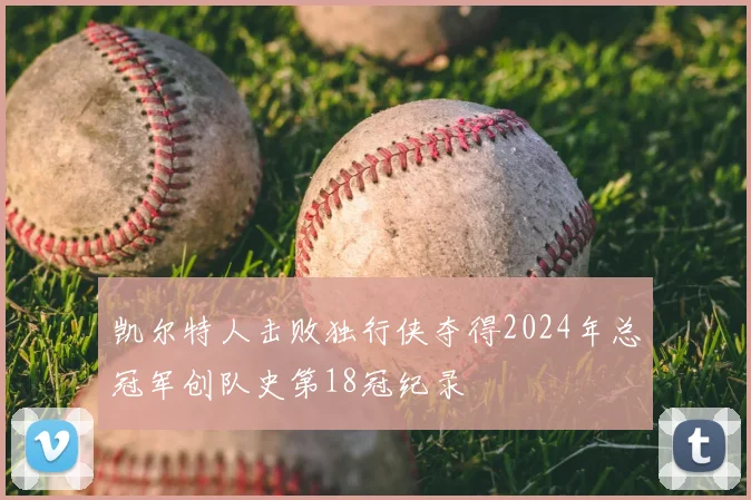 凯尔特人击败独行侠夺得2024年总冠军创队史第18冠纪录
